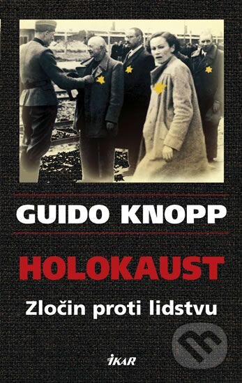Kniha: Holokaust - Zločin proti lidstvu (Knopp Guido). Ikar CZ, 2008 Kniha: Holokaust - Zločin proti lidstvu (Knopp Guido). Ikar CZ, 2008