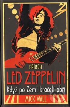 Kniha: Příběh Led Zeppelin (Mick Wall). Ševčík, 2011 Kniha: Příběh Led Zeppelin (Mick Wall). Ševčík, 2011
