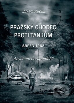 Kniha: Pražský chodec proti tankům (Jiří Všetečka). Naše vojsko CZ, 2018 Kniha: Pražský chodec proti tankům (Jiří Všetečka). Naše vojsko CZ, 2018