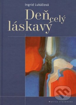 Kniha: Deň celý láskavý (Ingrid Lukáčová). Matica slovenská, 2011 Kniha: Deň celý láskavý (Ingrid Lukáčová). Matica slovenská, 2011