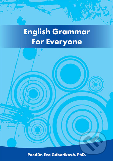 Kniha: English Grammar For Everyone (Eva Gáboríková). PaedDr. Eva Gáboríková EFE, 2011 Kniha: English Grammar For Everyone (Eva Gáboríková). PaedDr. Eva Gáboríková EFE, 2011