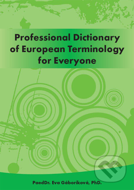 Kniha: Professional Dictionary of European Terminology for Everyone (Eva Gáboríková). PaedDr. Eva Gáboríková EFE, 2011 Kniha: Professional Dictionary of European Terminology for Everyone (Eva Gáboríková). PaedDr. Eva Gáboríková EFE, 2011