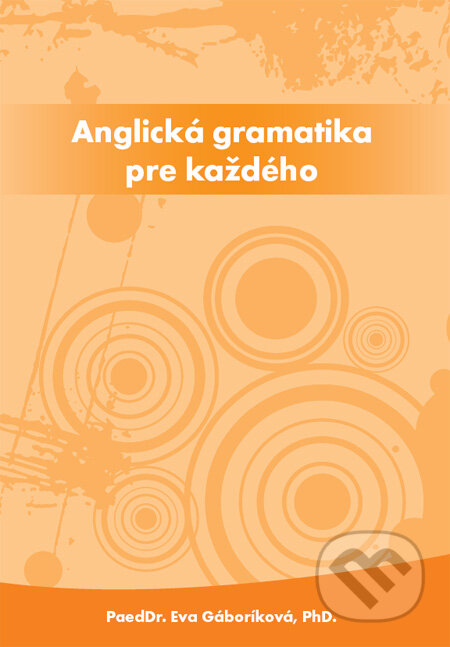 Kniha: Anglická gramatika pre každého (Eva Gáboríková). PaedDr. Eva Gáboríková EFE, 2011 Kniha: Anglická gramatika pre každého (Eva Gáboríková). PaedDr. Eva Gáboríková EFE, 2011