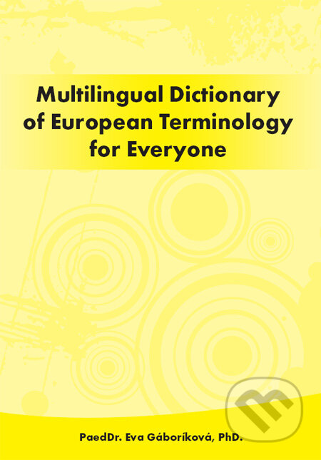 Kniha: Mutlilingual Dictionary of European Terminology for Everyone (Eva Gáboríková). PaedDr. Eva Gáboríková EFE, 2011 Kniha: Mutlilingual Dictionary of European Terminology for Everyone (Eva Gáboríková). PaedDr. Eva Gáboríková EFE, 2011