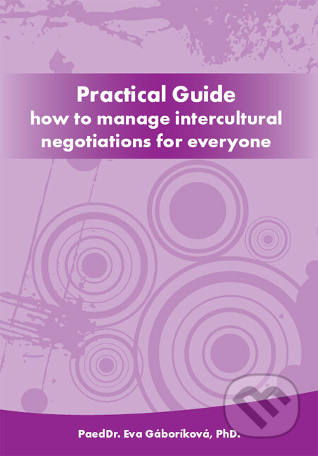 Kniha: Practical Guide how to manage intercultural negotiations for everyone (Eva Gáboríková). PaedDr. Eva Gáboríková EFE, 2011 Kniha: Practical Guide how to manage intercultural negotiations for everyone (Eva Gáboríková). PaedDr. Eva Gáboríková EFE, 2011