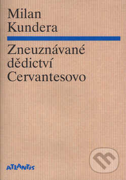 Kniha: Zneuznávané dědictví Cervantesovo (Milan Kundera). Atlantis, 2016 Kniha: Zneuznávané dědictví Cervantesovo (Milan Kundera). Atlantis, 2016