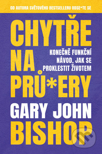 Kniha: Chytře na prů*ery (Gary John Bishop). Via, 2021 Kniha: Chytře na prů*ery (Gary John Bishop). Via, 2021