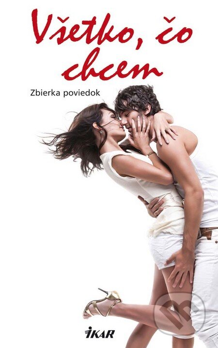Kniha: Všetko, čo chcem (Ikar). Ikar, 2012 Kniha: Všetko, čo chcem (Ikar). Ikar, 2012