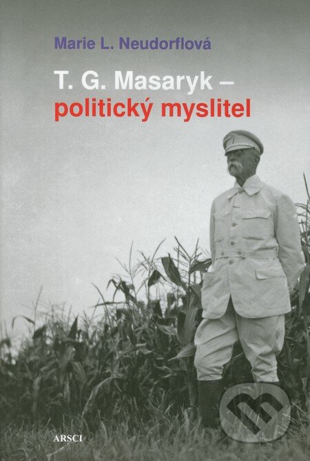 Kniha: T.G. Masaryk - politický myslitel (Marie L. Neudorflová). ARSCI, 2011 Kniha: T.G. Masaryk - politický myslitel (Marie L. Neudorflová). ARSCI, 2011