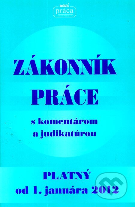 Kniha: Zákonník práce s komentárom a judikatúrou (Nová Práca). Nová Práca, 2012 Kniha: Zákonník práce s komentárom a judikatúrou (Nová Práca). Nová Práca, 2012