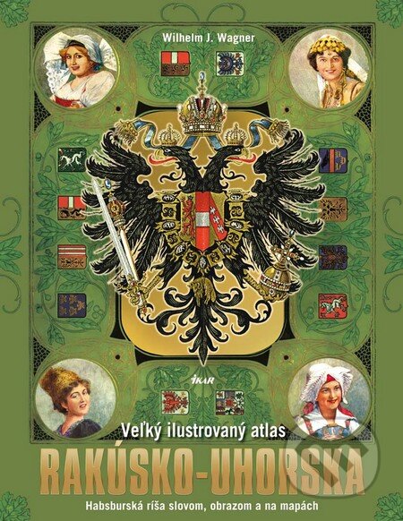 Kniha: Veľký ilustrovaný atlas Rakúsko-Uhorska (Wilhelm J. Wagner). Ikar, 2012 Kniha: Veľký ilustrovaný atlas Rakúsko-Uhorska (Wilhelm J. Wagner). Ikar, 2012