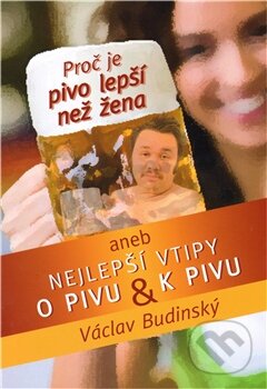 Proč je pivo lepší než žena aneb Nejlepší vtipy o pivu a k pivu - Václav Budinský, Agentura Lucie, 2012