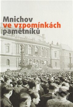 Mnichov ve vzpomínkách pamětníků (Masarykův ústav AV ČR). Masarykův ústav AV ČR, 2012 Mnichov ve vzpomínkách pamětníků (Masarykův ústav AV ČR). Masarykův ústav AV ČR, 2012