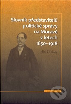 Kniha: Slovník představitelů politické správy na Moravě v letech 1850 - 1918 (Aleš Vyskočil). Historický ústav AV ČR, 2011 Kniha: Slovník představitelů politické správy na Moravě v letech 1850 - 1918 (Aleš Vyskočil). Historický ústav AV ČR, 2011
