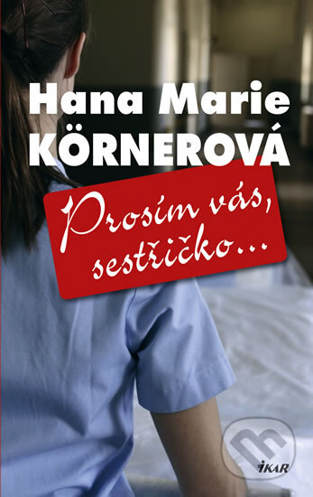 Kniha: Prosím vás, sestřičko (Hana Marie Körnerová). Ikar CZ, 2012 Kniha: Prosím vás, sestřičko (Hana Marie Körnerová). Ikar CZ, 2012