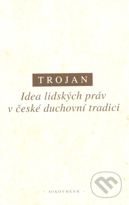 Kniha: Idea lidských práv v české duchovní tradici (Jakub S. Trojan). OIKOYMENH, 2002 Kniha: Idea lidských práv v české duchovní tradici (Jakub S. Trojan). OIKOYMENH, 2002