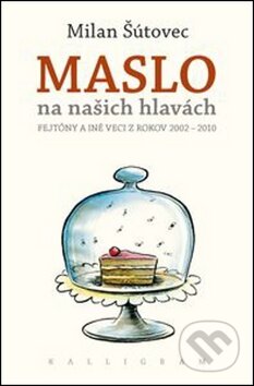 Maslo na našich hlavách - Milan Šútovec, Kalligram, 2012