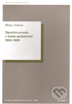 Opoziční proudy v české společnosti 1969 – 1989 - Milan Otáhal, Ústav pro soudobé dějiny AV ČR, 2012