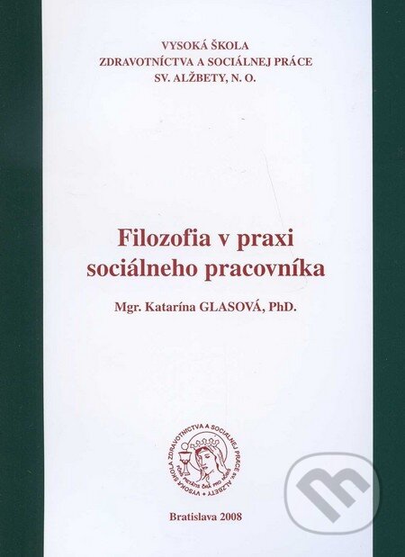 Kniha: Filozofia v praxi sociálneho pracovníka (Katarína Glasová). Vysoká škola zdravotníctva a sociálnej práce sv. Alžbety, 2008 Kniha: Filozofia v praxi sociálneho pracovníka (Katarína Glasová). Vysoká škola zdravotníctva a sociálnej práce sv. Alžbety, 2008