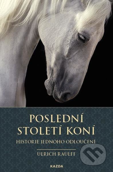Kniha: Poslední století koní (Ulrich Raulff). Nakladatelství KAZDA, 2021 Kniha: Poslední století koní (Ulrich Raulff). Nakladatelství KAZDA, 2021