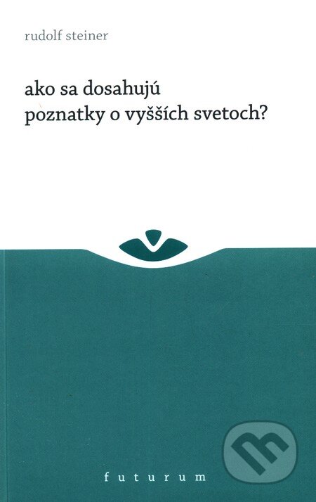 Kniha: Ako sa dosahujú poznatky o vyšších svetoch? (Rudolf Steiner). Futurum, 2011 Kniha: Ako sa dosahujú poznatky o vyšších svetoch? (Rudolf Steiner). Futurum, 2011