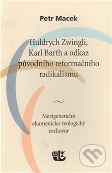 Kniha: Huldrych Zwingli, Karl Barth a odkaz původního reformačního radikalismu (Petr Macek). Kalich, 2012 Kniha: Huldrych Zwingli, Karl Barth a odkaz původního reformačního radikalismu (Petr Macek). Kalich, 2012