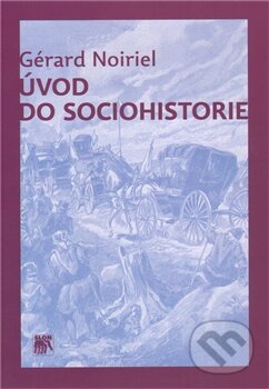 Kniha: Úvod do sociohistorie (Gérard Noiriel). SLON, 2012 Kniha: Úvod do sociohistorie (Gérard Noiriel). SLON, 2012