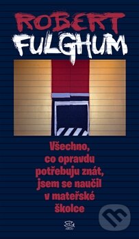 Kniha: Všechno, co opravdu potřebuju znát, jsem se naučil v mateřské školce (Robert Fulghum). Argo, 2012 Kniha: Všechno, co opravdu potřebuju znát, jsem se naučil v mateřské školce (Robert Fulghum). Argo, 2012