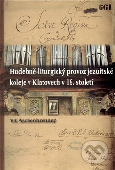 Kniha: Hudebně-liturgický provoz jezuitské koleje v Klatovech v 18. století (Vít Aschenbrenner). Scriptorium, 2012 Kniha: Hudebně-liturgický provoz jezuitské koleje v Klatovech v 18. století (Vít Aschenbrenner). Scriptorium, 2012