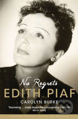 No Regrets: The Life of Edith Piaf - Carolyn Burke, Bloomsbury, 2012