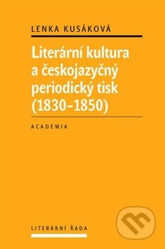 Kniha: Literární kultura a českojazyčný periodický tisk (1830 - 1850) (Lenka Kusáková). Academia, 2012 Kniha: Literární kultura a českojazyčný periodický tisk (1830 - 1850) (Lenka Kusáková). Academia, 2012
