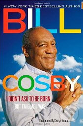 Kniha: I Didn't Ask to Be Born (But I'm Glad I Was) (Bill Cosby). Center Street, 2011 Kniha: I Didn't Ask to Be Born (But I'm Glad I Was) (Bill Cosby). Center Street, 2011