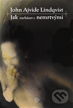 Kniha: Jak zacházet s nemrtvými (John A. Lindqvist). Argo, 2012 Kniha: Jak zacházet s nemrtvými (John A. Lindqvist). Argo, 2012