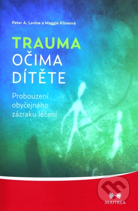 Kniha: Trauma očima dítěte (Maggie Klineová a Peter A. Levine). Maitrea, 2012 Kniha: Trauma očima dítěte (Maggie Klineová a Peter A. Levine). Maitrea, 2012