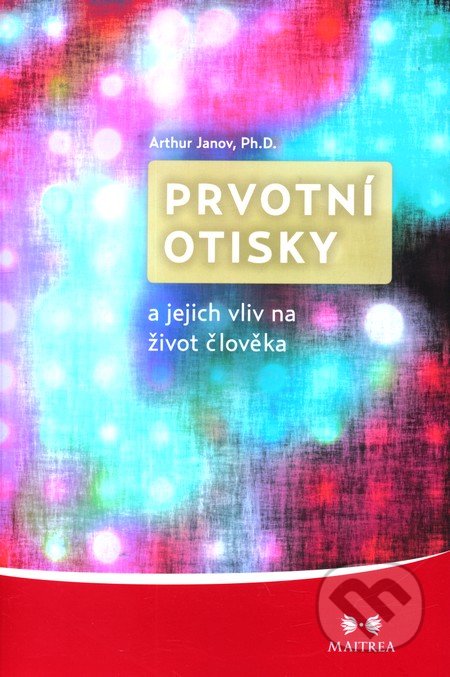 Prvotní otisky a jejich vliv na život člověka - Arthur Janov, Maitrea, 2012