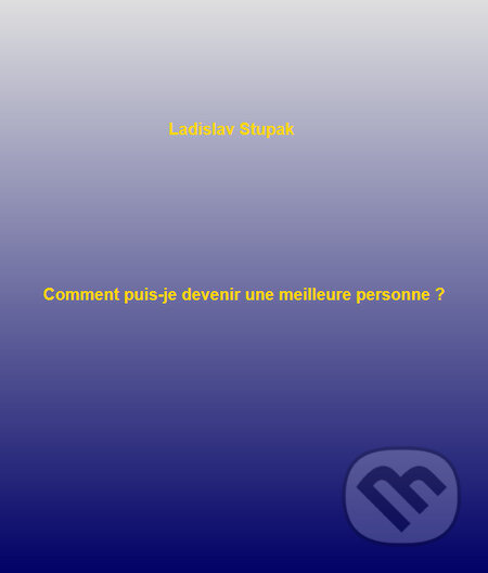 E-kniha: Comment puis-je devenir une meilleure personne? (Ladislav Stupak). Ladislav Stupak E-kniha: Comment puis-je devenir une meilleure personne? (Ladislav Stupak). Ladislav Stupak