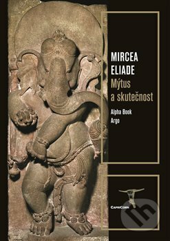 Kniha: Mýtus a skutečnost (Mircea Eliade). Argo, Alpha Book, 2020 Kniha: Mýtus a skutečnost (Mircea Eliade). Argo, Alpha Book, 2020