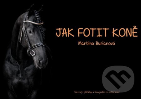 Kniha: Jak fotit koně (Martina Burianová). Burianová Martina, 2021 Kniha: Jak fotit koně (Martina Burianová). Burianová Martina, 2021