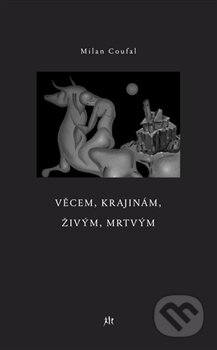 Kniha: Věcem, krajinám, živým, mrtvým (Milan Coufal). Dauphin, 2012 Kniha: Věcem, krajinám, živým, mrtvým (Milan Coufal). Dauphin, 2012