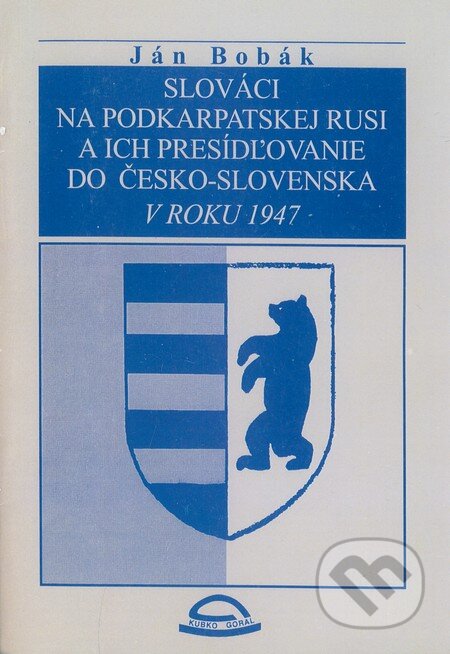 Kniha: Slováci na Podkarpatskej Rusi a ich presídľovanie do Česko - Slovenska v roku 1947 (Ján Bobák). Kubko Goral, 1998 Kniha: Slováci na Podkarpatskej Rusi a ich presídľovanie do Česko - Slovenska v roku 1947 (Ján Bobák). Kubko Goral, 1998