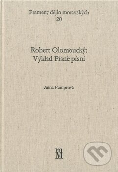 Kniha: Robert Olomoucký: Výklad Písně písní (Anna Pumprová). Matice moravská, 2012 Kniha: Robert Olomoucký: Výklad Písně písní (Anna Pumprová). Matice moravská, 2012