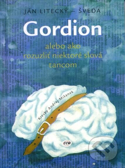 Kniha: Gordion alebo ako rozuzliť niektoré slová tancom (Ján Litecký – Šveda). CCW Kniha: Gordion alebo ako rozuzliť niektoré slová tancom (Ján Litecký – Šveda). CCW