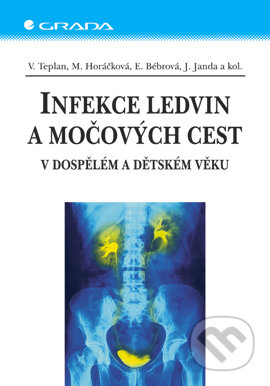 Infekce ledvin a močových cest - Vladimír Teplan, Miroslava Horáčková, Eliška Bébrová, Jan Janda a kolektiv, Grada, 2004