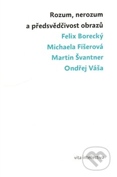 Kniha: Rozum, nerozum a předsvědčivost obrazů (Felix Borecký a kolektiv). Togga, 2012 Kniha: Rozum, nerozum a předsvědčivost obrazů (Felix Borecký a kolektiv). Togga, 2012