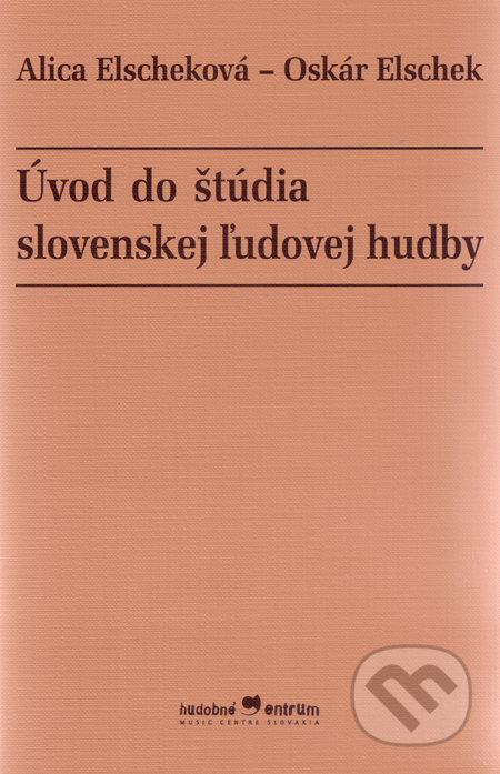 Úvod do štúdia slovenskej ľudovej hudby - Alica Elscheková, Oskár Elschek, Hudobné centrum, 2005