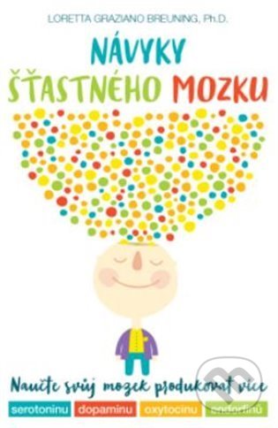 Kniha: Návyky šťastného mozku (Loretta Graziano Breuning). ANAG, 2021 Kniha: Návyky šťastného mozku (Loretta Graziano Breuning). ANAG, 2021