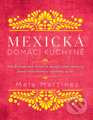 Kniha: Mexická domácí kuchyně (Mely Martinéz). Via, 2021 Kniha: Mexická domácí kuchyně (Mely Martinéz). Via, 2021