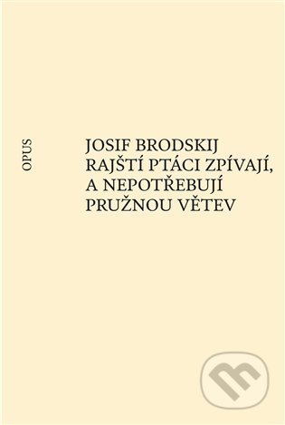 Kniha: Rajští ptáci zpívají, a nepotřebují pružnou větev (Josif Brodskij). Opus, 2021 Kniha: Rajští ptáci zpívají, a nepotřebují pružnou větev (Josif Brodskij). Opus, 2021