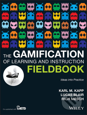 The Gamification of Learning and Instruction Fieldbook - Karl M. Kapp, John Wiley & Sons, 2014
