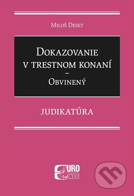 Kniha: Dokazovanie v trestnom konaní - Obvinený (Miloš Deset). Eurokódex, 2021 Kniha: Dokazovanie v trestnom konaní - Obvinený (Miloš Deset). Eurokódex, 2021